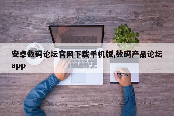 安卓数码论坛官网下载手机版,数码产品论坛app