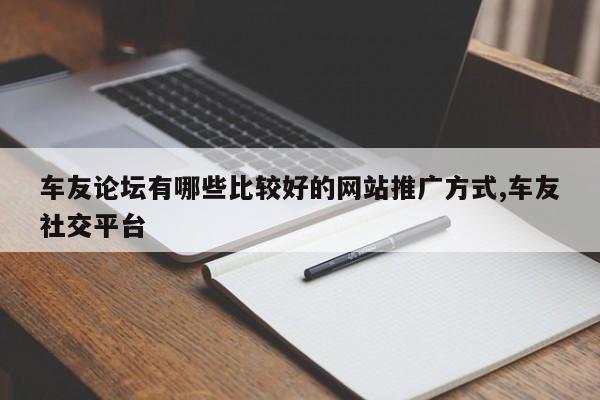 车友论坛有哪些比较好的网站推广方式,车友社交平台