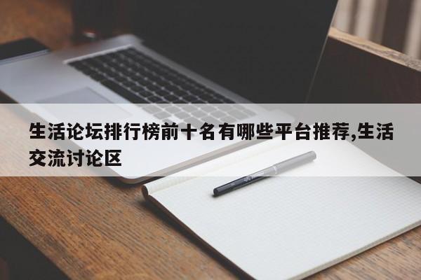 生活论坛排行榜前十名有哪些平台推荐,生活交流讨论区