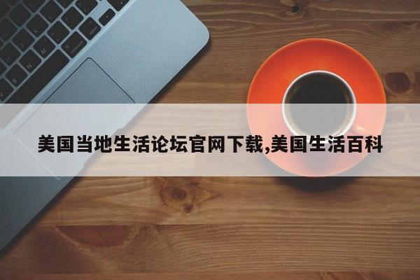 美国当地生活论坛官网下载,美国生活百科