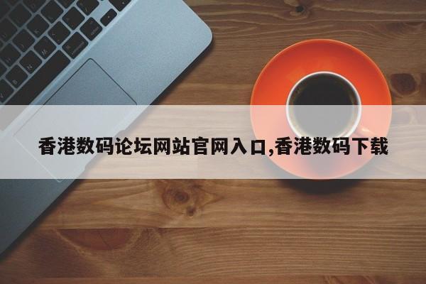 香港数码论坛网站官网入口,香港数码下载