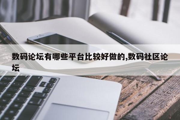 数码论坛有哪些平台比较好做的,数码社区论坛