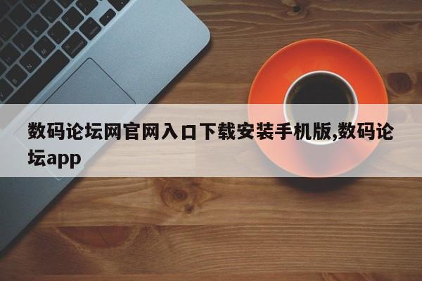 数码论坛网官网入口下载安装手机版,数码论坛app
