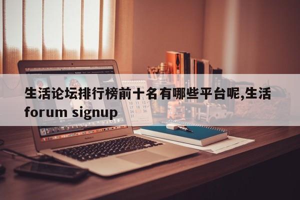 生活论坛排行榜前十名有哪些平台呢,生活 forum signup