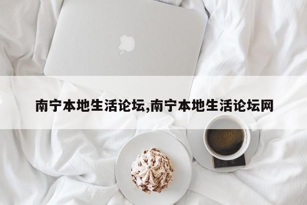 南宁本地生活论坛,南宁本地生活论坛网